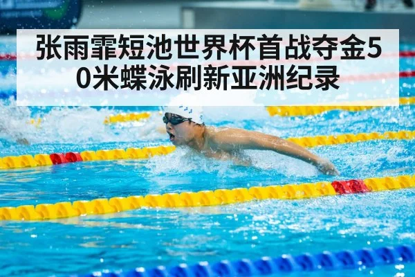 张雨霏短池世界杯首战夺金50米蝶泳刷新亚洲纪录