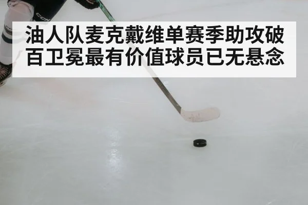 油人队麦克戴维单赛季助攻破百卫冕最有价值球员已无悬念