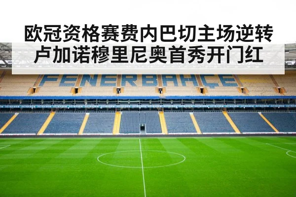 欧冠资格赛费内巴切主场逆转卢加诺穆里尼奥首秀开门红