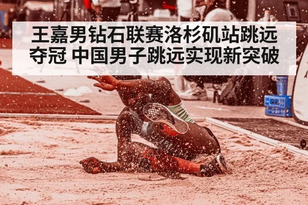 王嘉男钻石联赛洛杉矶站跳远夺冠 中国男子跳远实现新突破